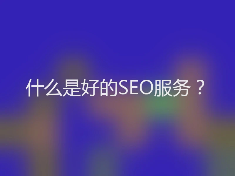 什么是好的SEO服务？