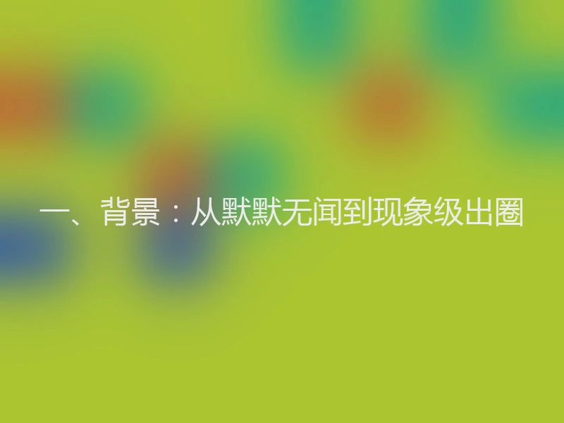 一、背景：从默默无闻到现象级出圈