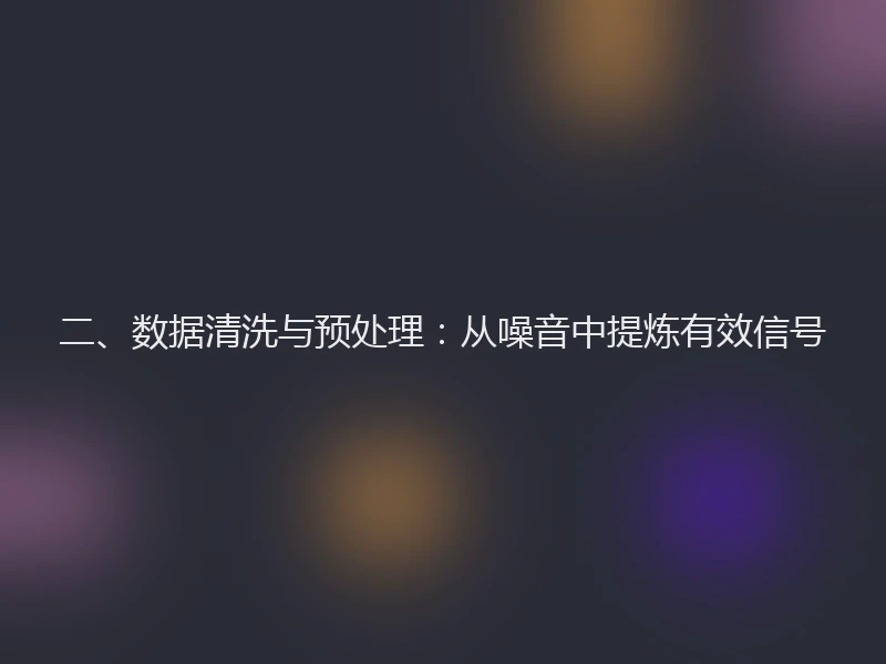 二、数据清洗与预处理：从噪音中提炼有效信号