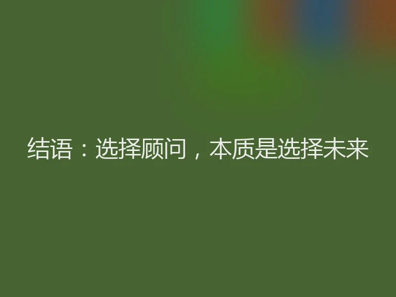 结语：选择顾问，本质是选择未来