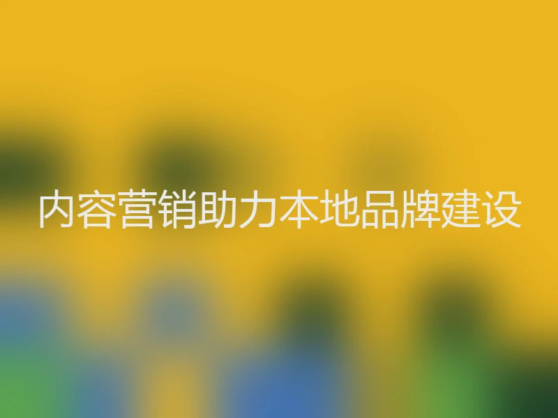 内容营销助力本地品牌建设
