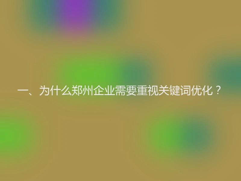 一、为什么郑州企业需要重视关键词优化？