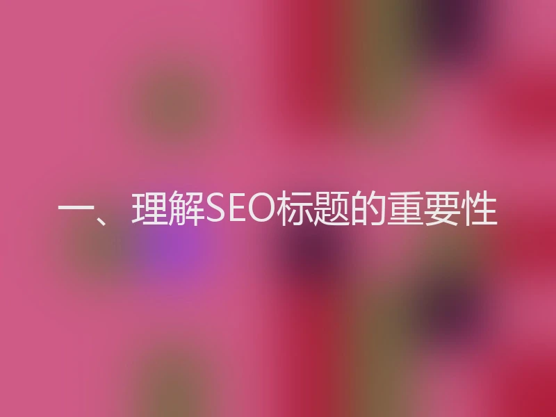 一、理解SEO标题的重要性