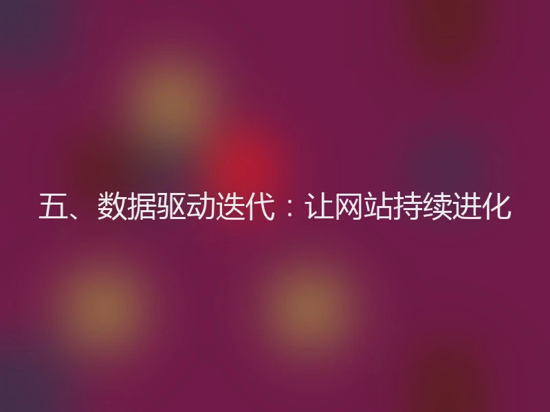 五、数据驱动迭代：让网站持续进化