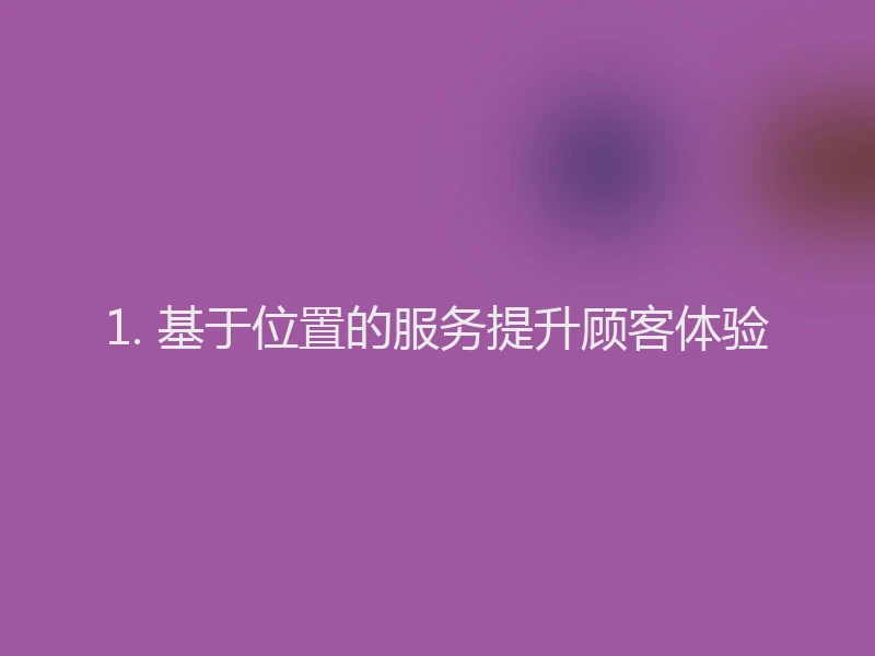 1. 基于位置的服务提升顾客体验