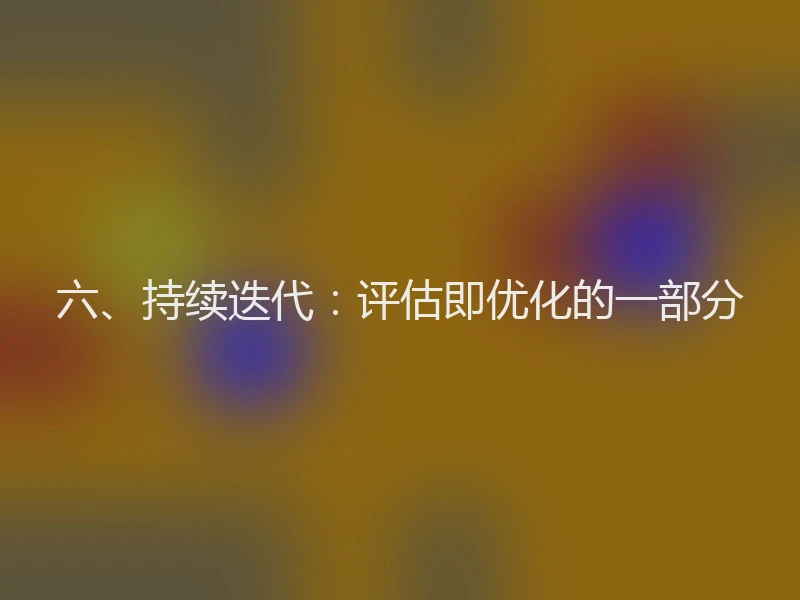 六、持续迭代：评估即优化的一部分