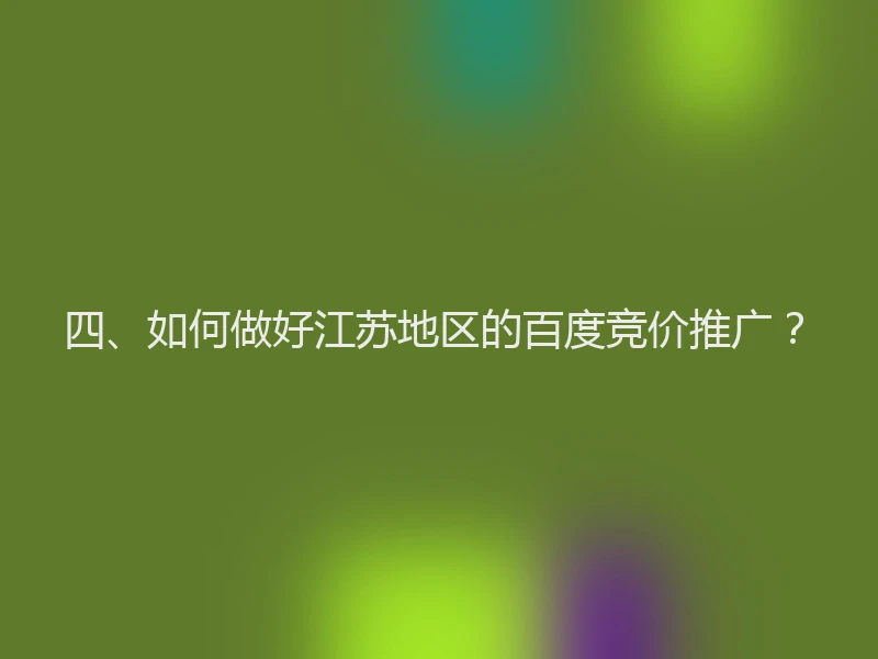 四、如何做好江苏地区的百度竞价推广？