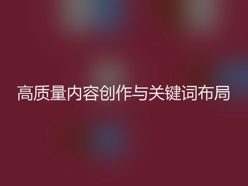 高质量内容创作与关键词布局