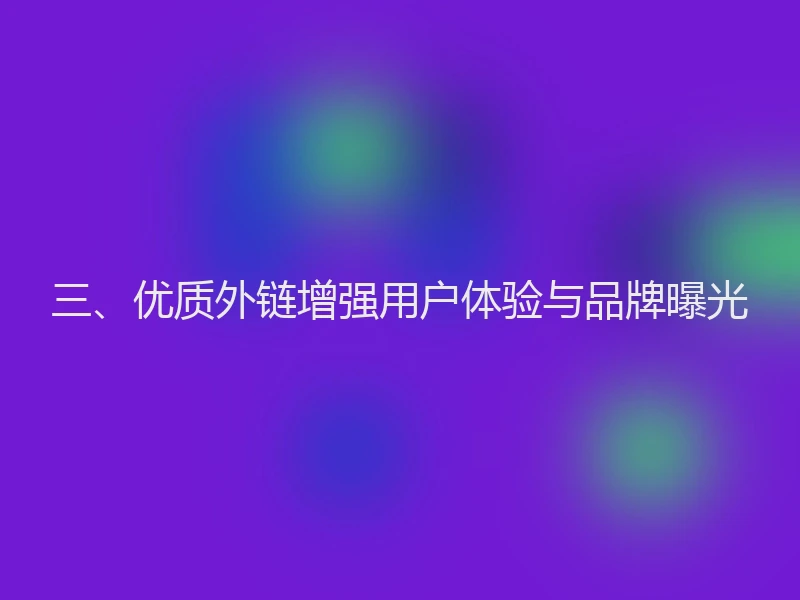 三、优质外链增强用户体验与品牌曝光