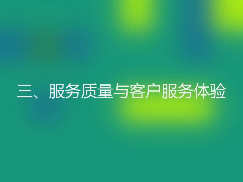 三、服务质量与客户服务体验