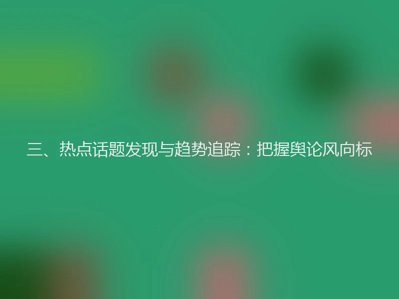 三、热点话题发现与趋势追踪：把握舆论风向标