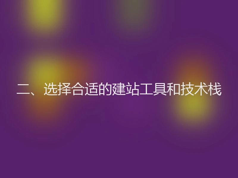 二、选择合适的建站工具和技术栈