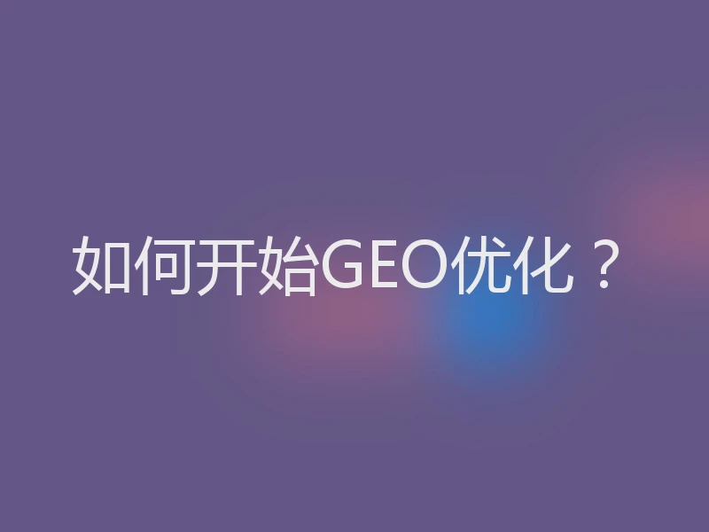 如何开始GEO优化？