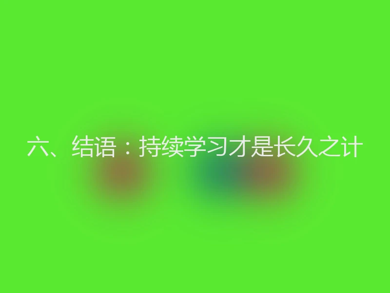 六、结语：持续学习才是长久之计