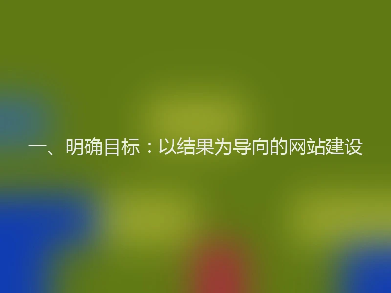 一、明确目标:以结果为导向的网站建设