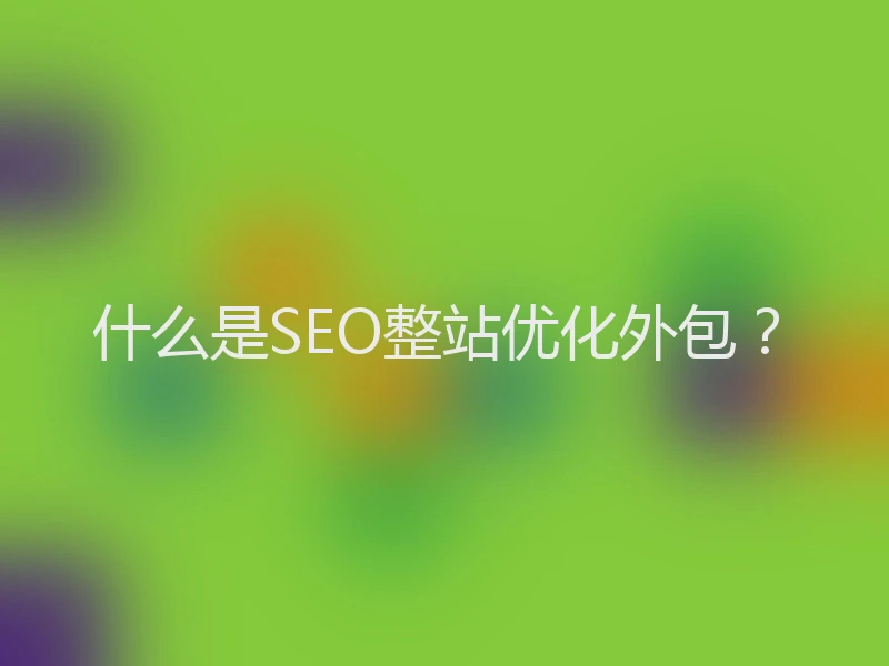什么是SEO整站优化外包？