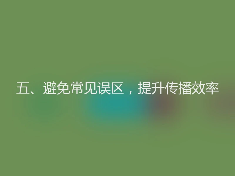 五、避免常见误区，提升传播效率