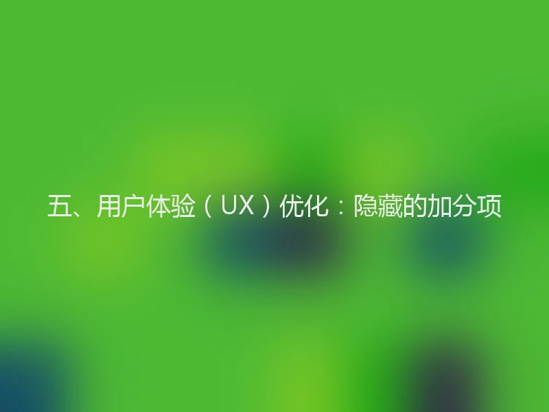 五、用户体验（UX）优化：隐藏的加分项