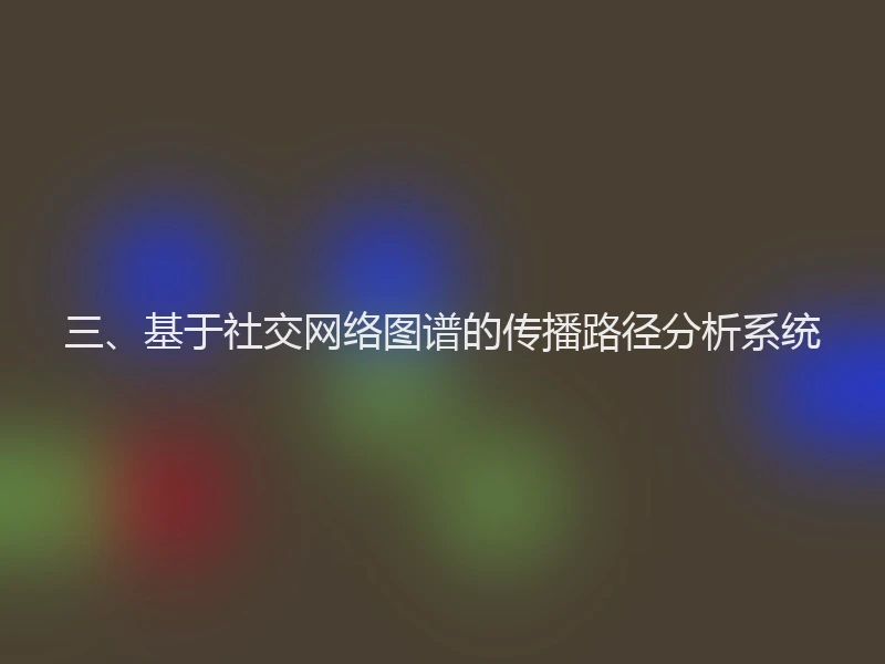 三、基于社交网络图谱的传播路径分析系统