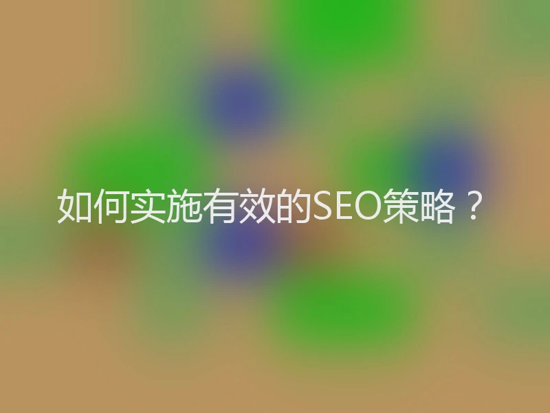 如何实施有效的SEO策略？