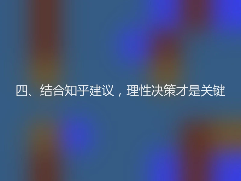 四、结合知乎建议,理性决策才是关键
