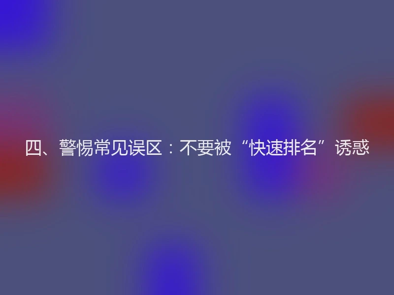 四、警惕常见误区：不要被“快速排名”诱惑