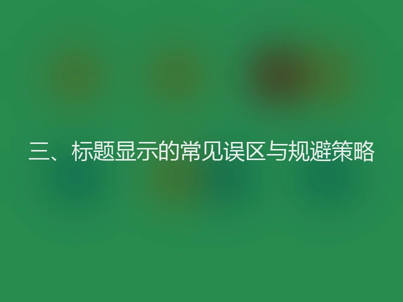 三、标题显示的常见误区与规避策略