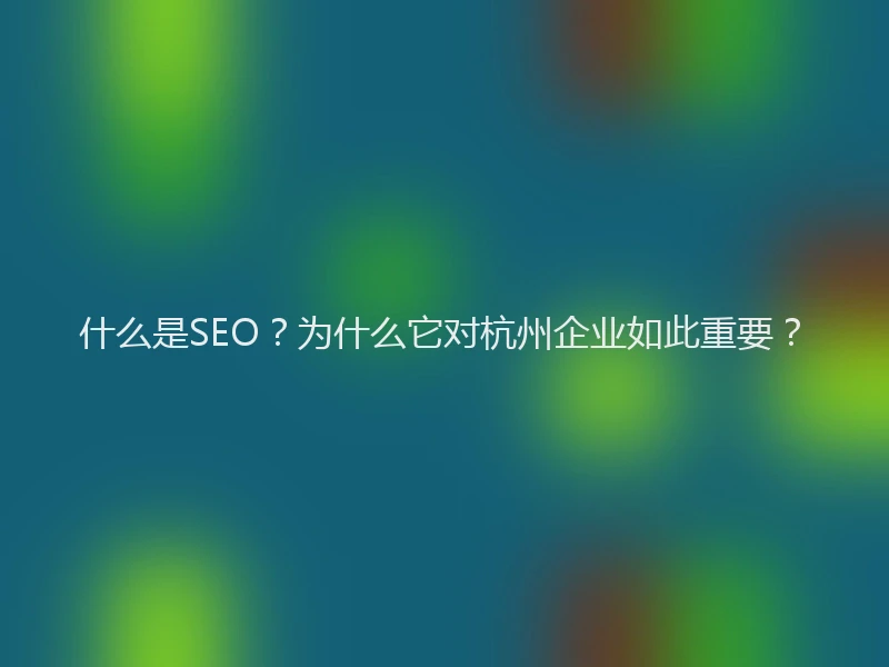 什么是SEO？为什么它对杭州企业如此重要？