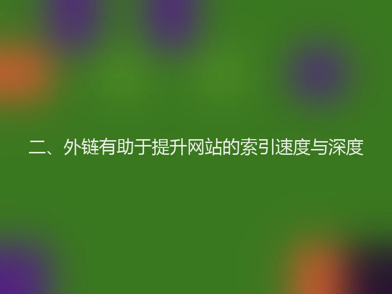 二、外链有助于提升网站的索引速度与深度