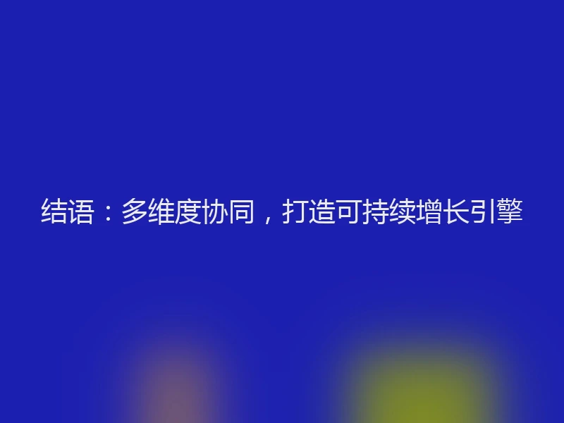 结语：多维度协同，打造可持续增长引擎