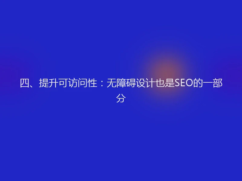 四、提升可访问性：无障碍设计也是SEO的一部分