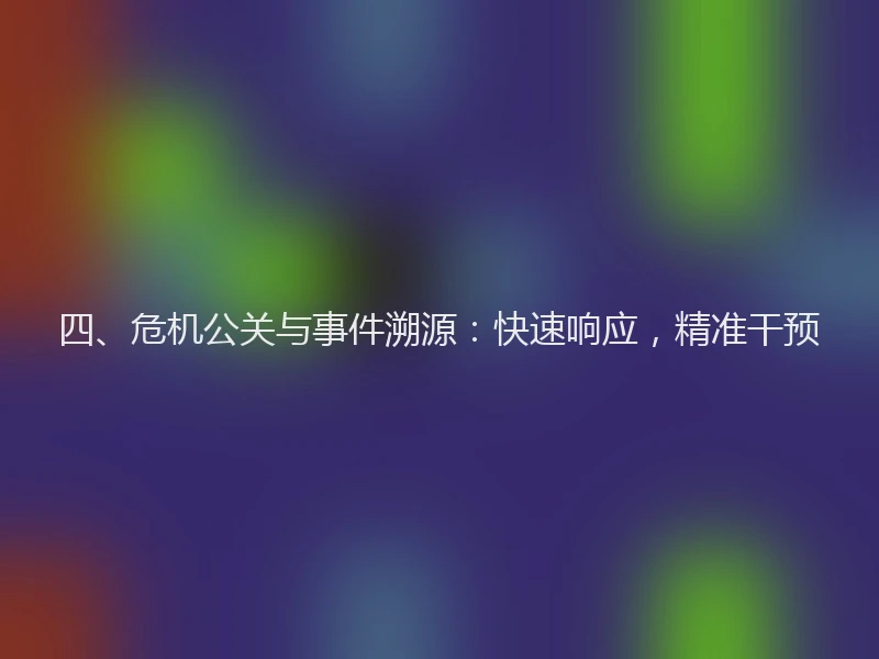 四、危机公关与事件溯源：快速响应，精准干预