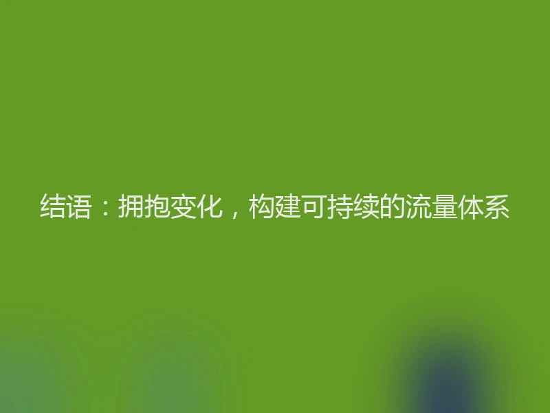 结语：拥抱变化，构建可持续的流量体系