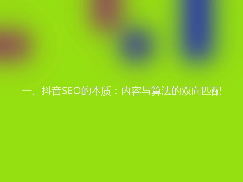 一、抖音SEO的本质：内容与算法的双向匹配
