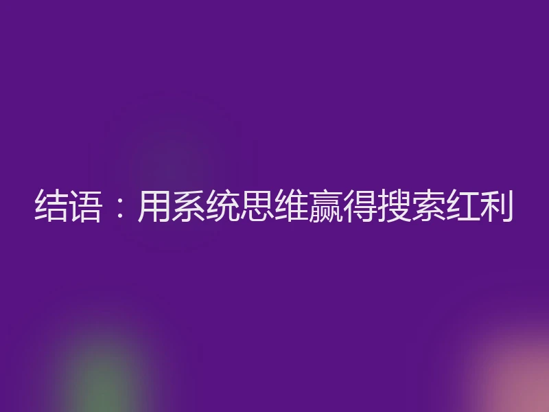 结语：用系统思维赢得搜索红利