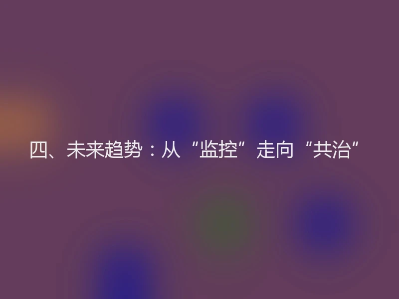 四、未来趋势：从“监控”走向“共治”