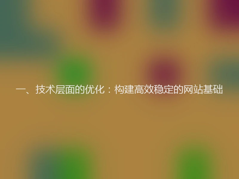 一、技术层面的优化：构建高效稳定的网站基础