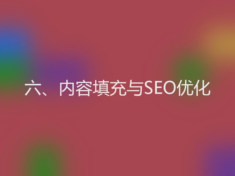 六、内容填充与SEO优化