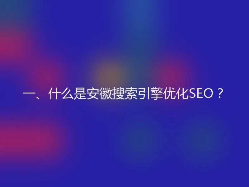 一、什么是安徽搜索引擎优化SEO？