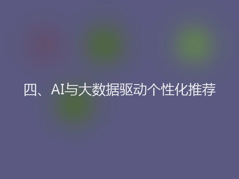 四、AI与大数据驱动个性化推荐