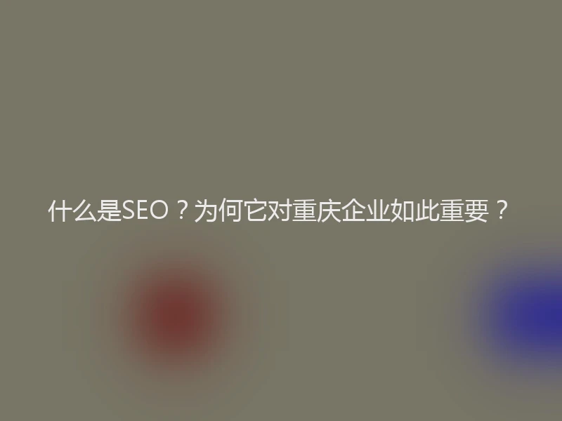 什么是SEO？为何它对重庆企业如此重要？