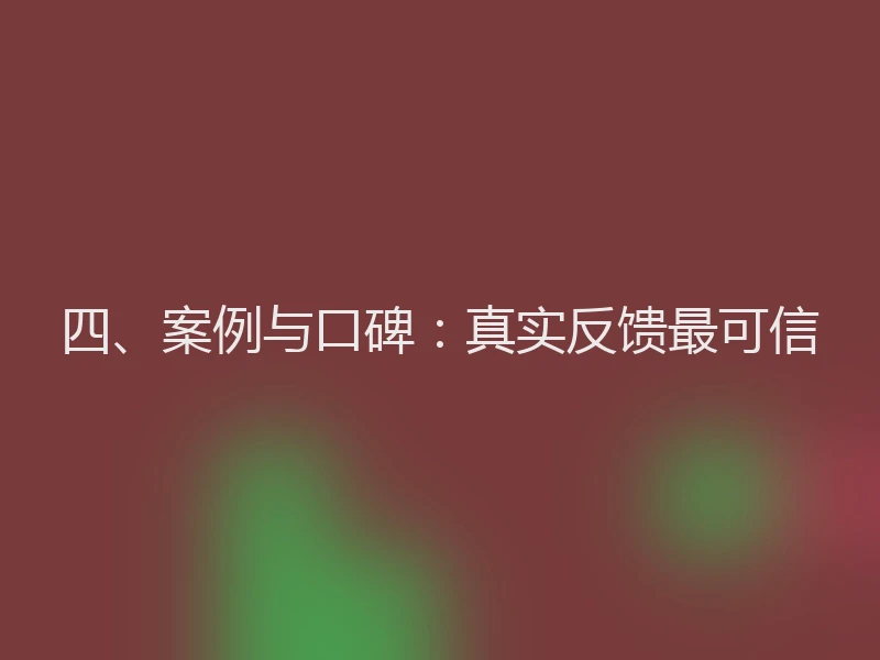 四、案例与口碑：真实反馈最可信