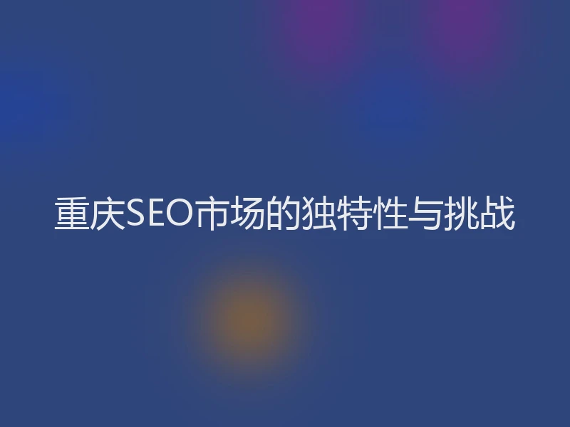 重庆SEO市场的独特性与挑战