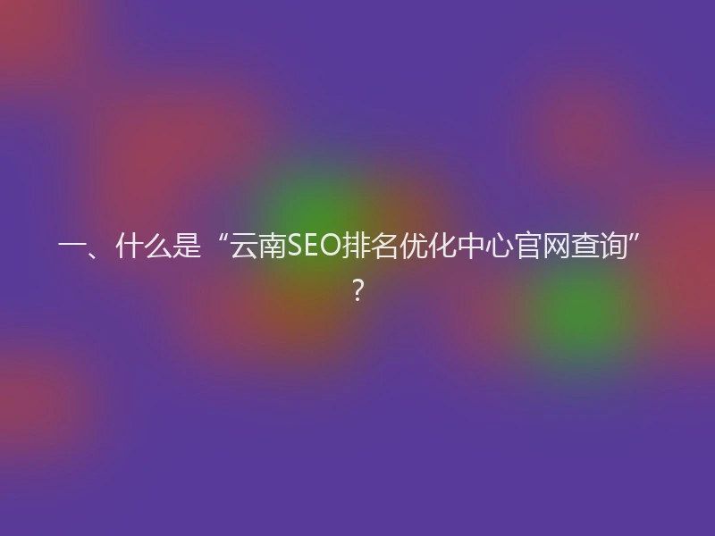 一、什么是“云南SEO排名优化中心官网查询”？
