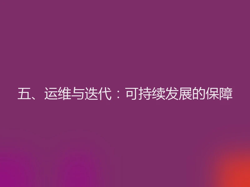 五、运维与迭代：可持续发展的保障