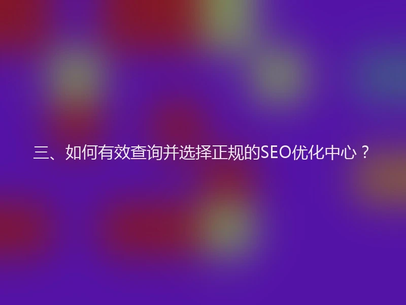 三、如何有效查询并选择正规的SEO优化中心？