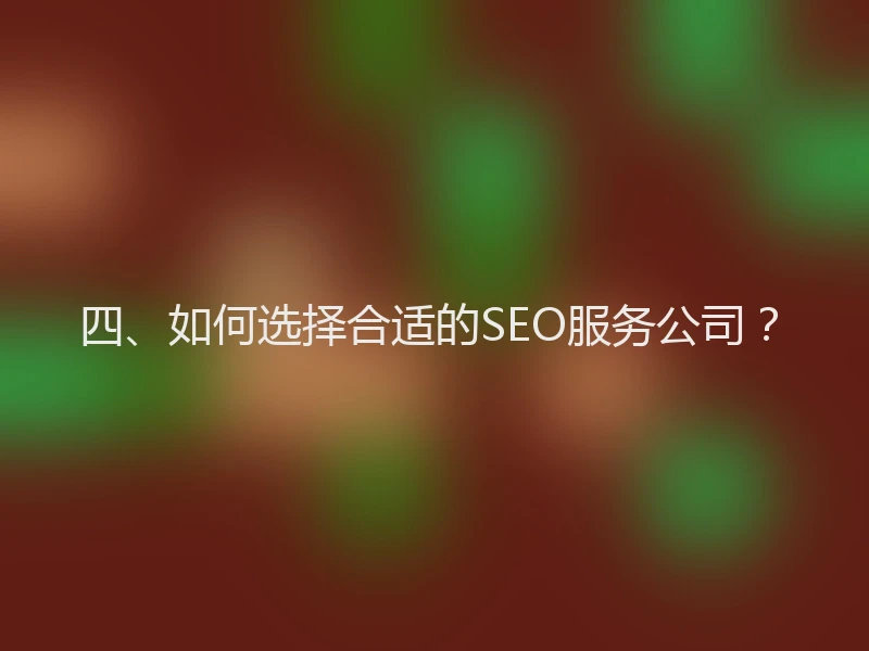 四、如何选择合适的SEO服务公司？