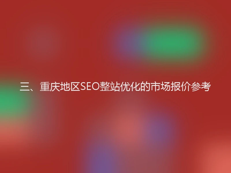 三、重庆地区SEO整站优化的市场报价参考