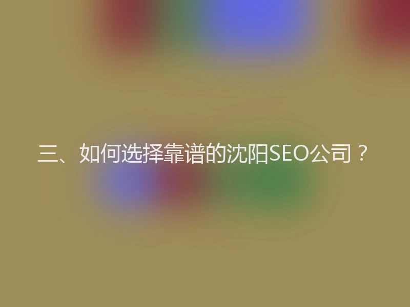 三、如何选择靠谱的沈阳SEO公司?