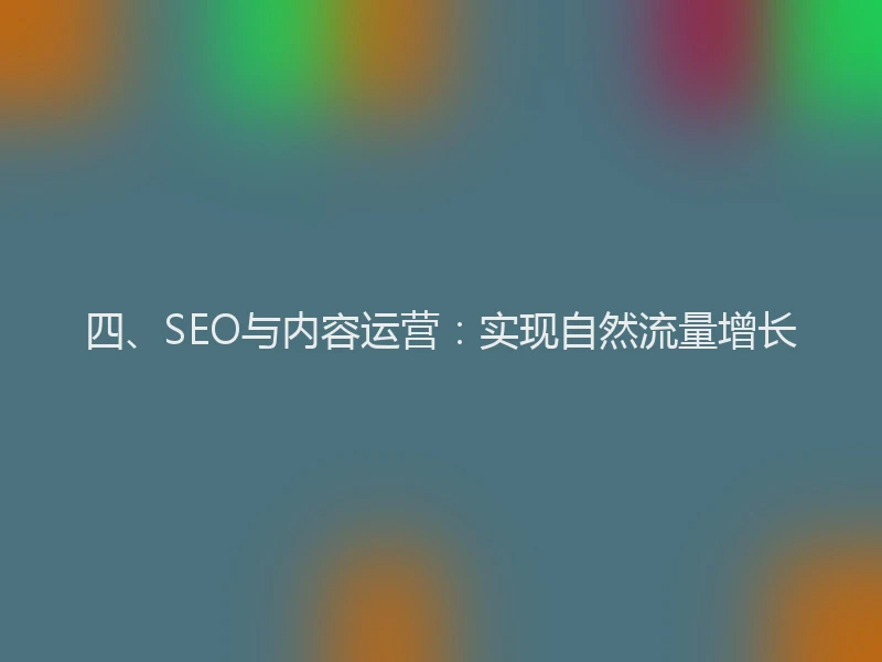 四、SEO与内容运营：实现自然流量增长